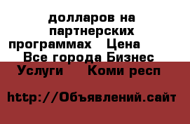 70 долларов на партнерских программах › Цена ­ 670 - Все города Бизнес » Услуги   . Коми респ.